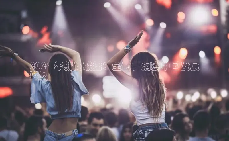 米乐YY易游小红书2024 年新闻联播：全面，洞察中国发展
蓝图