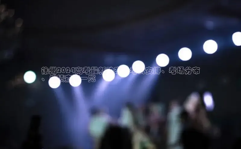 米乐m6官网app下载安卓百度识图徐州2024高考最新动态：考试安排、考场分布
、成绩查询一览