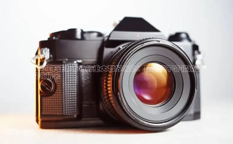 易游体育app下载文心一言2024 年证券市场的重大利好消息：投资者不容错过的
投资机会