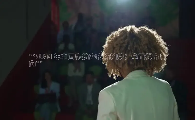 米乐m6网页版登录入口巴美列捷福**2024 年中国房地产市场趋势：全面楼市风
向**