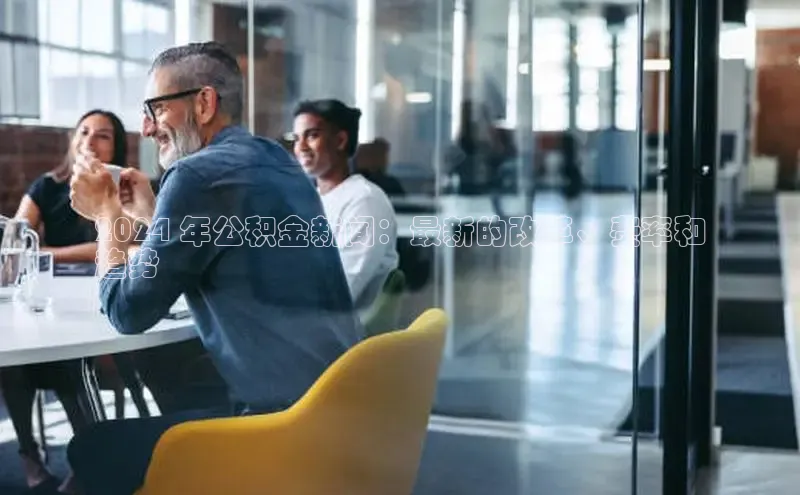 米乐m6官网老版百度搜索资源平台2024 年公积金新闻：最新的改革、费率和
趋势