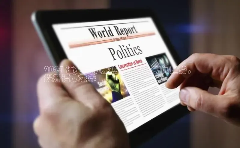 米乐m6yy易游阿里尔公司2024 语文时事新热点：掌握新闻趋势，
提升语文素养