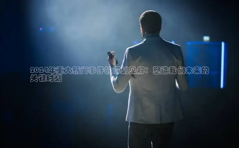yy易游mile中文在线2024年重大新闻事件的深刻见解：塑造我们未来的
关键时刻