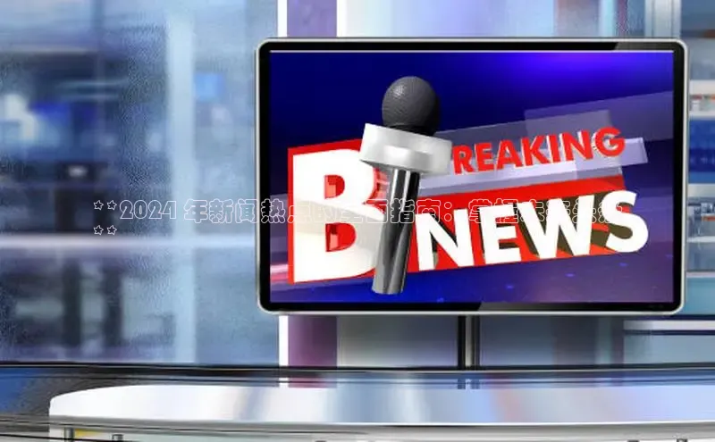 mile米乐m6官网云创智行**2024 年新闻热点的全面指南：掌握未来头条
**