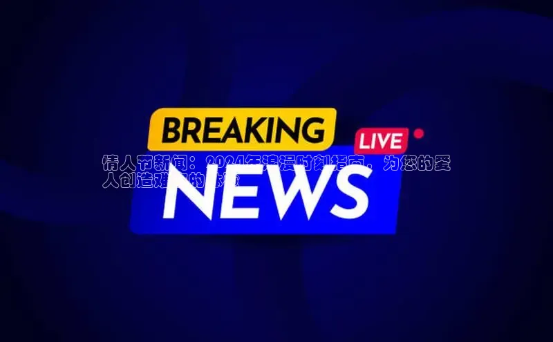 米乐YY易游百度移动开放平台情人节新闻：2024年浪漫时刻指南，为您的爱
人创造难忘的体验