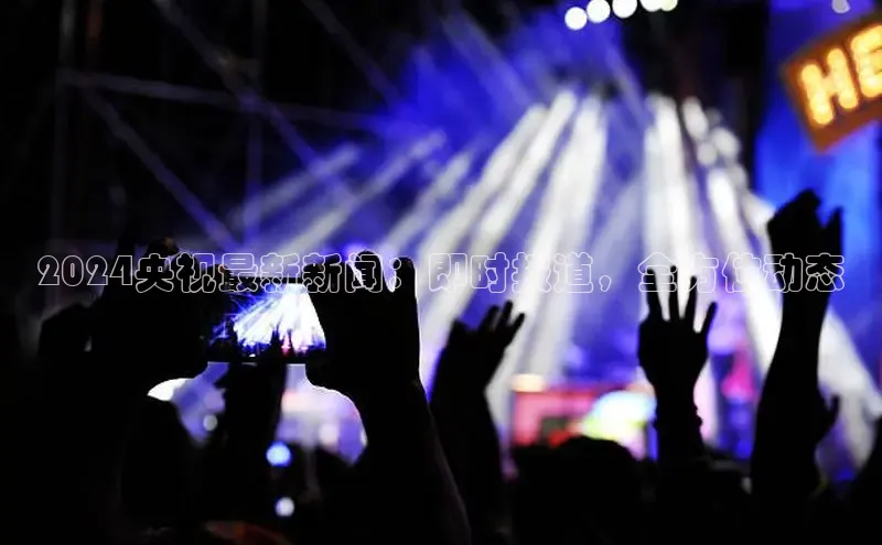 米乐YY易游百度移动开放平台2024央视最新新闻：即时报道，全方位动态