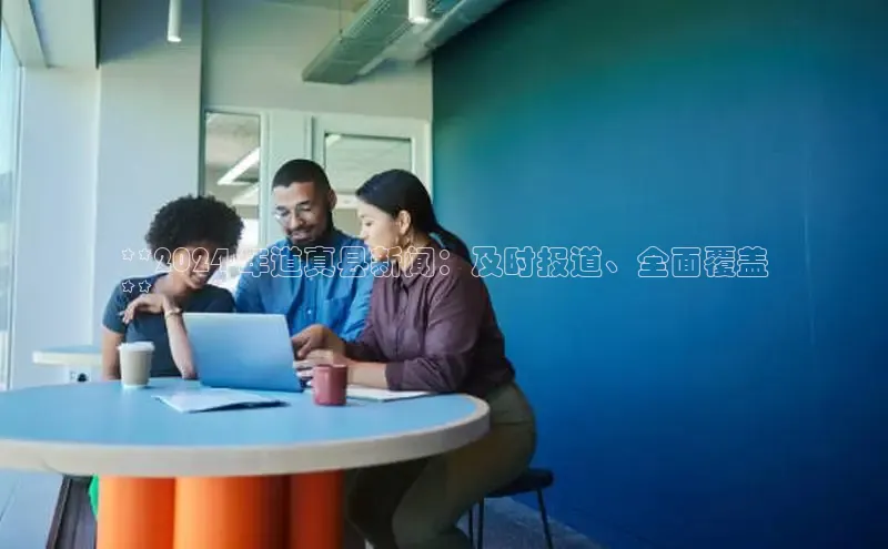 米乐yy易游体育交流app百度众测**2024 年道真县新闻：及时报道、全面覆盖
**