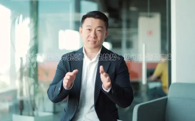 mile米乐m6官网云创智行2024 年娱乐界预测：明星趋势、热门话题和未来
发展