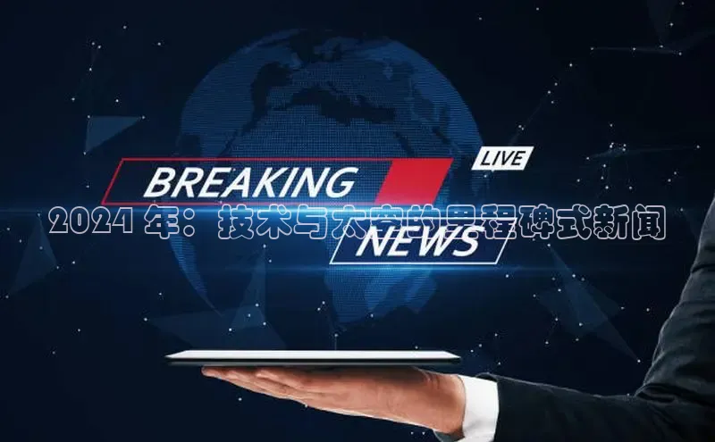 米乐m6易游百度游戏2024 年：技术与太空的里程碑式新闻