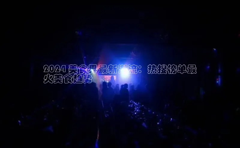 易游app官方下载度小满理财2024 美食界最新潮流：热搜榜单最
火美食趋势