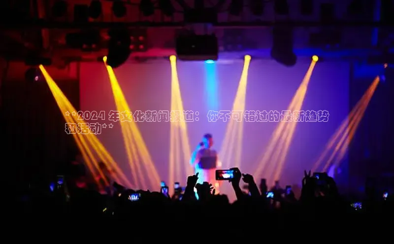 易游app官方下载百度集团**2024 年文化新闻报道：你不可错过的最新趋势
和活动**