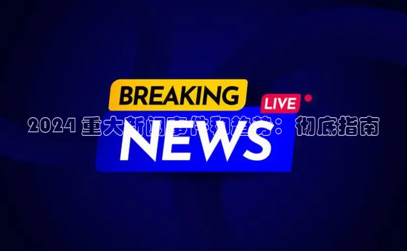 yy易游游戏官网入口同程2024 重大新闻事件和趋势：彻底指南