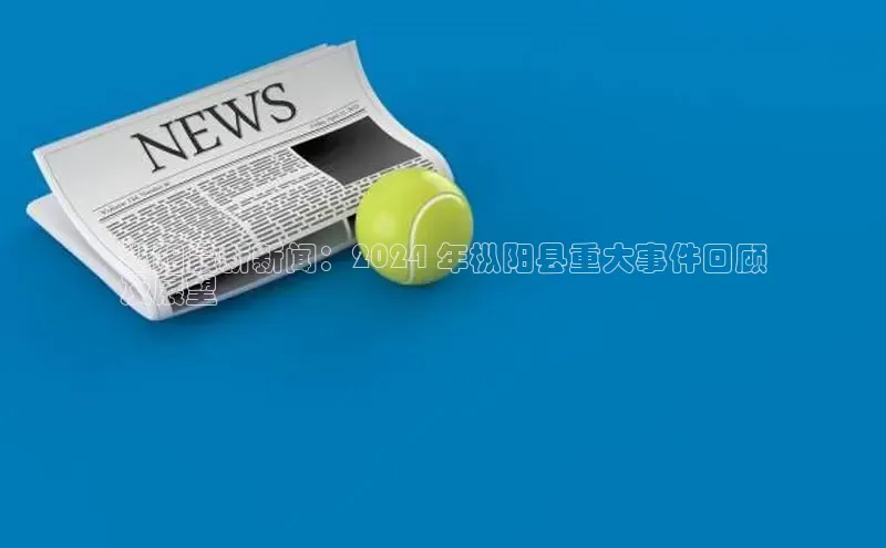 yy易游mile汉得信息枞阳最新新闻：2024 年枞阳县重大事件回顾
及展望