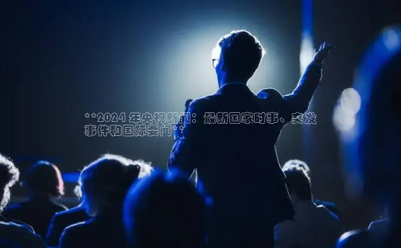 yy易游mile汉得信息**2024 年央视新闻：最新国家时事、突发
事件和国际要闻**