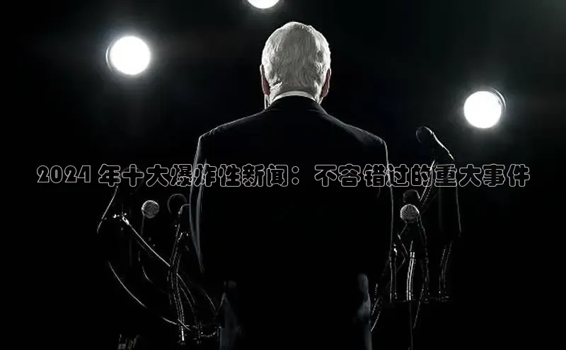 米乐m6网页版登录入口巴美列捷福2024 年十大爆炸性新闻：不容错过的重大事件