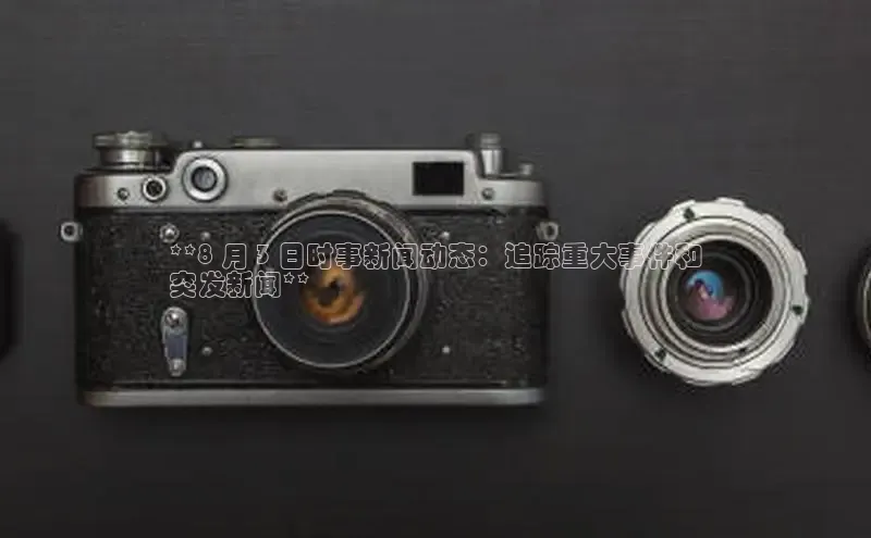 米乐yy易游体育百度Apollo**8 月 3 日时事新闻动态：追踪重大事件和
突发新闻**