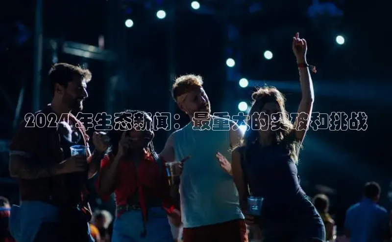 YY易游app百度人工翻译2024 年生态新闻：最重大的突破和挑战