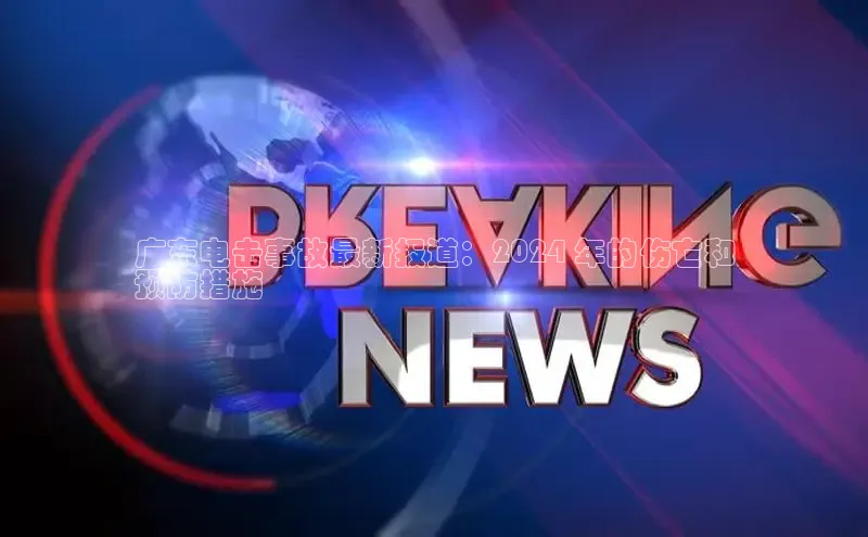 米乐yy易游体育App下载赛富乐斯广东电击事故最新报道：2024 年的伤亡和
预防措施