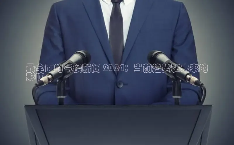 易游app官方下载颐驰 06最全面的气候新闻 2024：当前趋势和未来的
影响