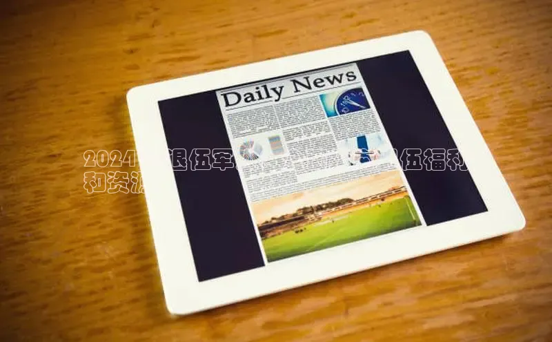 mile米乐m6官网云创智行2024 年退伍军人：全面指南退伍福利
和资源