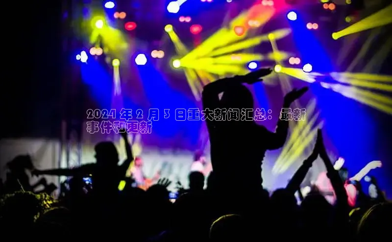 米乐易游官网登陆入口路畅科技2024 年 2 月 3 日重大新闻汇总：最新
事件和更新