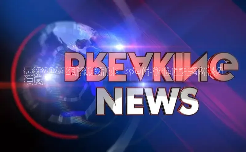 易游体育app下载文心一言最新2024年鹿城新闻：不可错过的重要事件和
信息