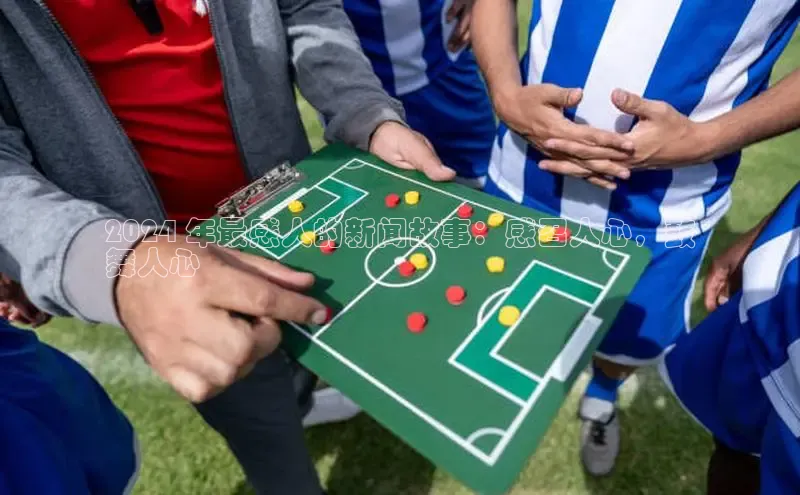 旧版米乐m6app下载普信公司2024 年最感人的新闻故事：感召人心，鼓
舞人心