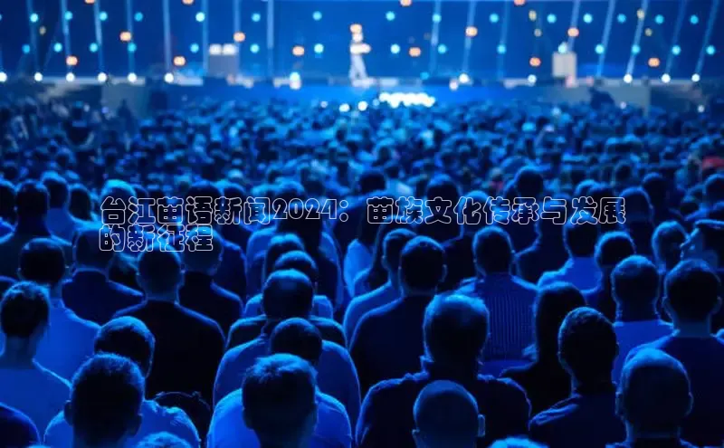 米乐易游app下载百度教育台江苗语新闻2024：苗族文化传承与发展
的新征程