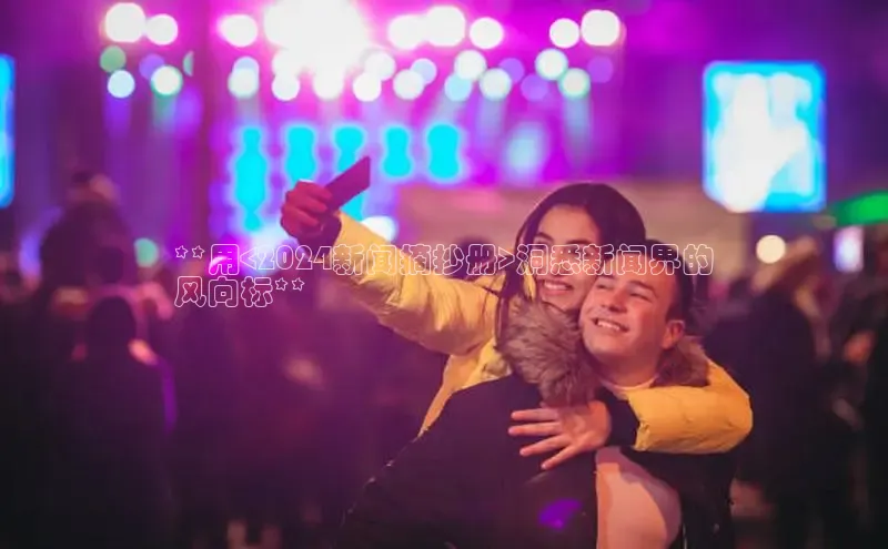 米乐yy易游体育交流app梯哥哥科技**用<2024新闻摘抄册>洞悉新闻界的
风向标**