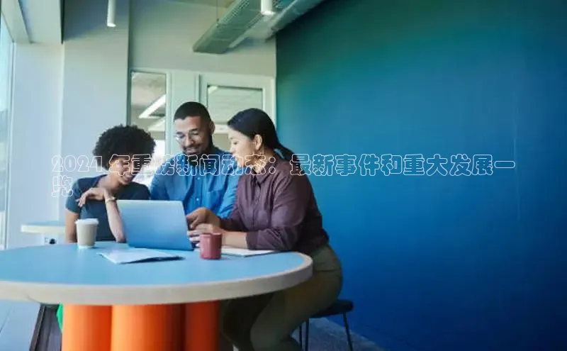 米乐m6易游百度游戏2024 年重磅新闻动态：最新事件和重大发展一
览