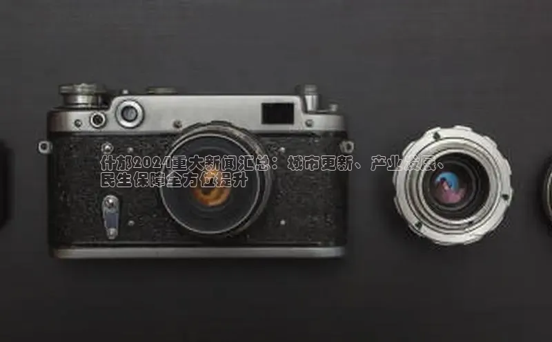 米乐·M6官网百度网盘企业版什邡2024重大新闻汇总：城市更新、产业发展、
民生保障全方位提升