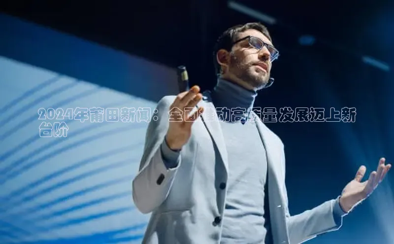 易游体育app下载文心一言2024年莆田新闻：全面推动高质量发展迈上新
台阶