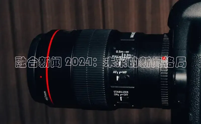 米乐m6官网app下载安卓百度识图融合新闻 2024：未来的新闻格局