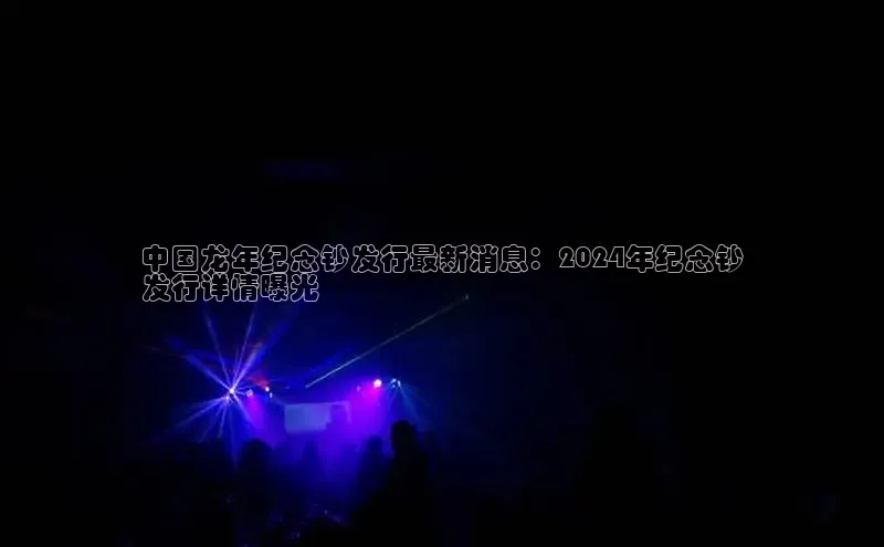 YY易游平台百度营销中心中国龙年纪念钞发行最新消息：2024年纪念钞
发行详情曝光