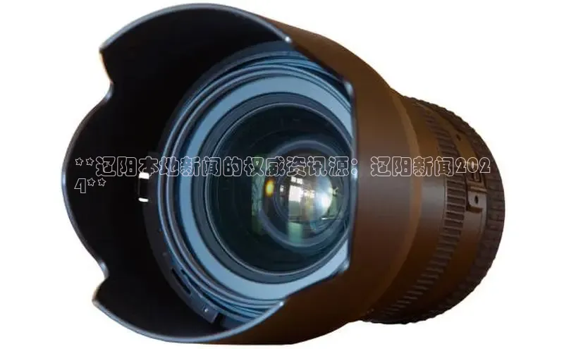 米乐YY易游ARGA公司**辽阳本地新闻的权威资讯源：辽阳新闻202
4**