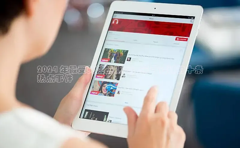 易游app官网登录入口江铃新能源2024 年最受关注的新闻：不可错过的十条
热点事件