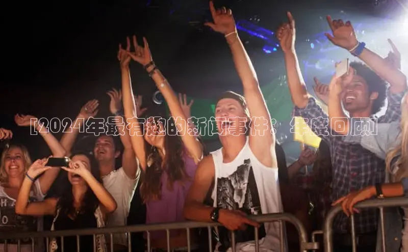 易游app官方下载颐驰 06[2024年最有趣的新闻事件：年度回顾]