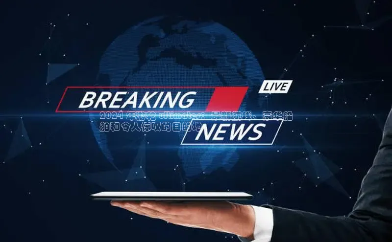 YY易游平台百度营销中心2024 年游轮 ultimates：最新航线、豪华船
舶和令人惊叹的目的地