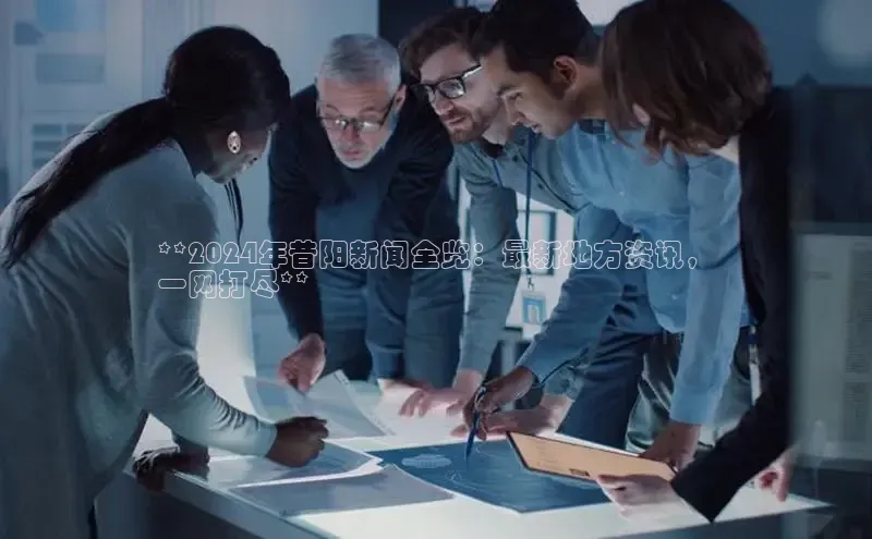 易游体育app下载文心一言**2024年昔阳新闻全览：最新地方资讯，
一网打尽**