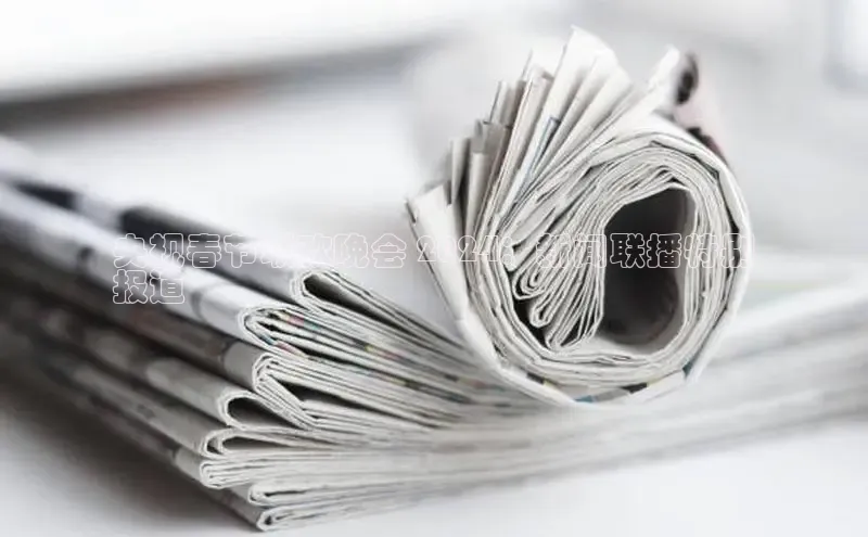 米乐yy易游体育官网顺丰央视春节联欢晚会 2024：新闻联播特别
报道