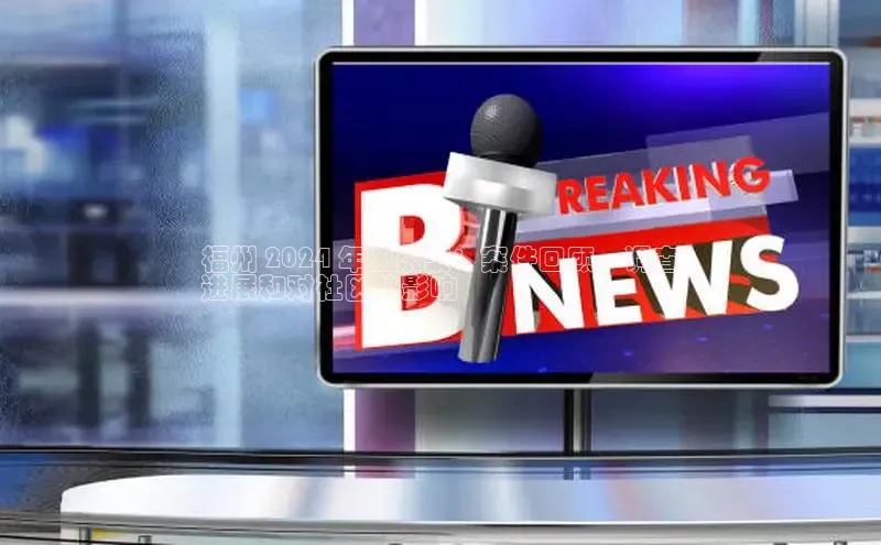 米乐·M6官网登录入口如流福州 2024 年凶杀案：案件回顾、调查
进展和对社区的影响