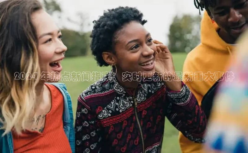 mile米乐m6官网百度翻译App2024 年热点新闻指南：实时更新的最新重大事件