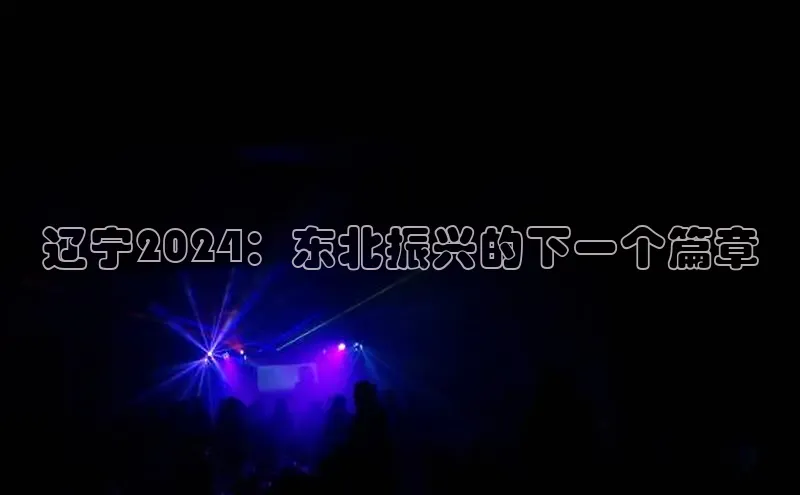 米乐m6网页版登录入口百度 H5辽宁2024：东北振兴的下一个篇章