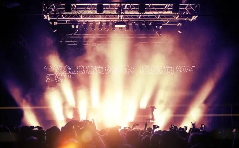 YY易游体育app下载百度取证**仪陇最新新闻和事件：仪陇新闻 2024
 汇总**