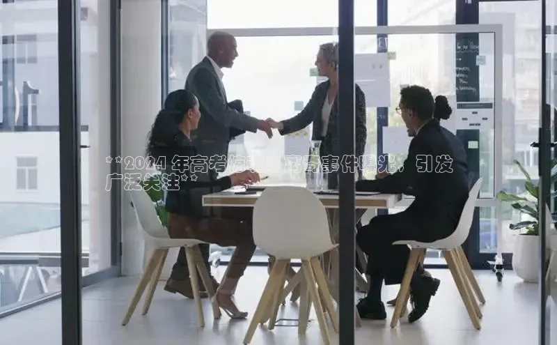 米乐m6小罗代言华策影视**2024 年高考惊魂：离奇事件曝光，引发
广泛关注**