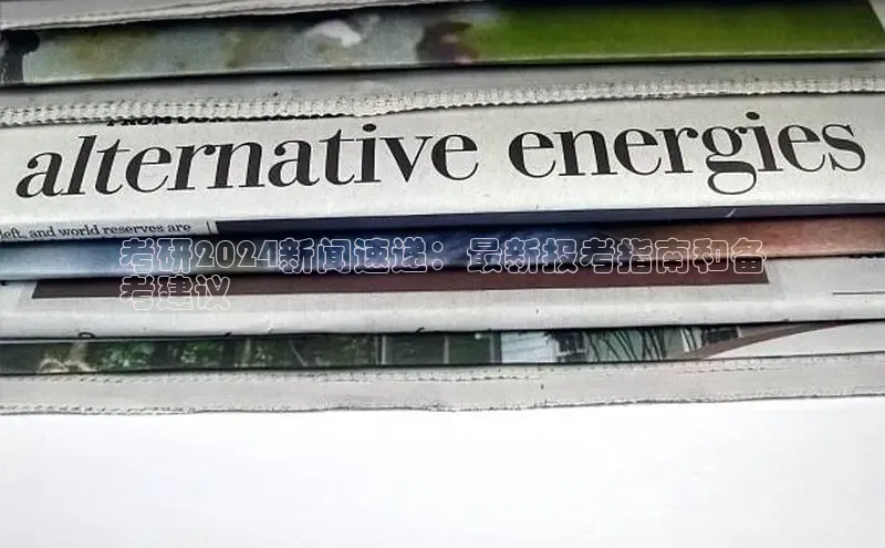 mile米乐m6官网彩讯股份考研2024新闻速递：最新报考指南和备
考建议