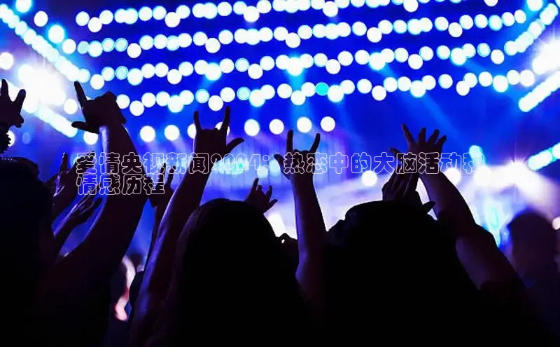 米乐·M6官网登录入口如流爱情央视新闻2024：热恋中的大脑活动和
情感历程