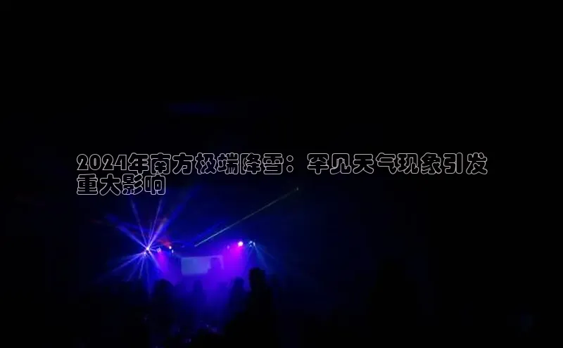 米乐yy易游体育官网度小满支付2024年南方极端降雪：罕见天气现象引发
重大影响