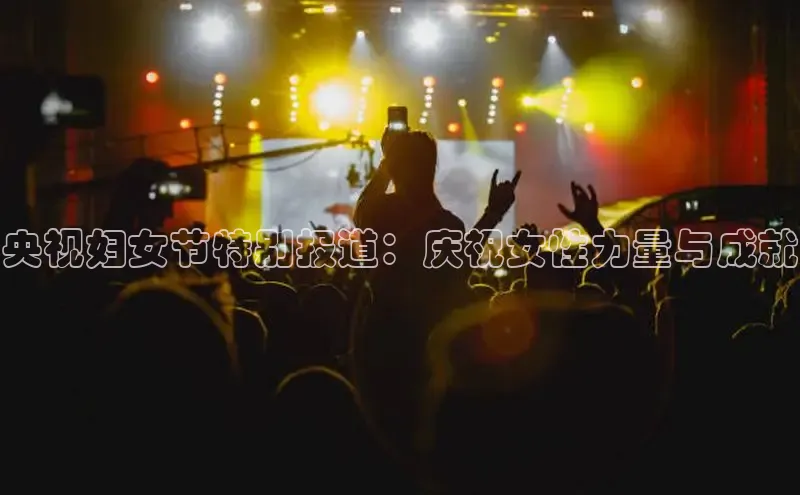 米乐YY易游下载百度网盘央视妇女节特别报道：庆祝女性力量与成就