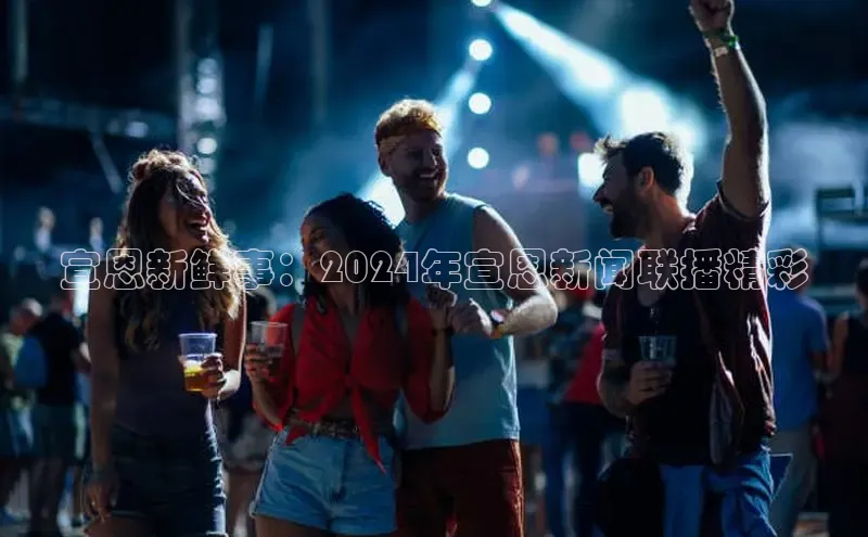 易游体育app下载文心一言宣恩新鲜事：2024年宣恩新闻联播精彩
